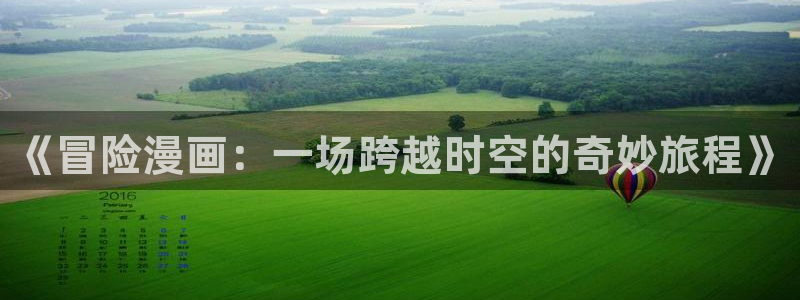 羞羞漫画网页免费阅读：《冒险漫画：一场跨越时空的奇妙旅程》